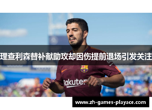 理查利森替补献助攻却因伤提前退场引发关注 理查利森替补献助攻却因伤提前退场引发关注
