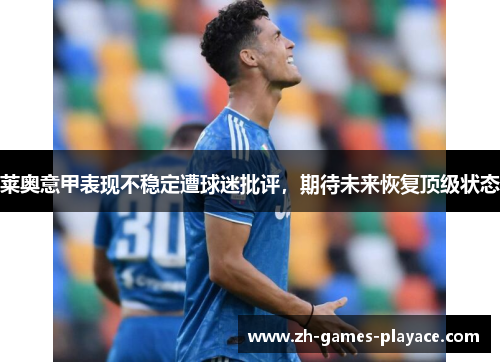 莱奥意甲表现不稳定遭球迷批评，期待未来恢复顶级状态