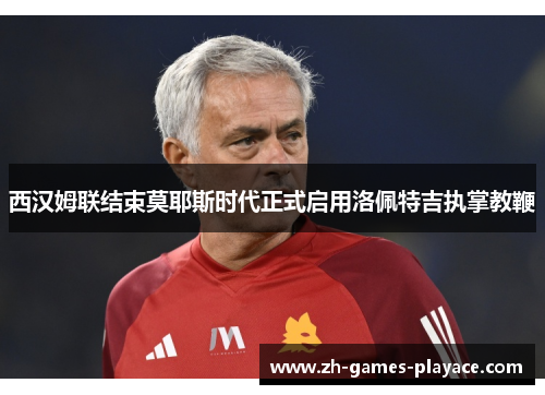 西汉姆联结束莫耶斯时代正式启用洛佩特吉执掌教鞭