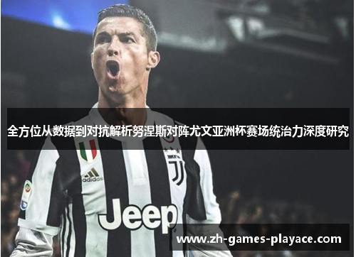 全方位从数据到对抗解析努涅斯对阵尤文亚洲杯赛场统治力深度研究