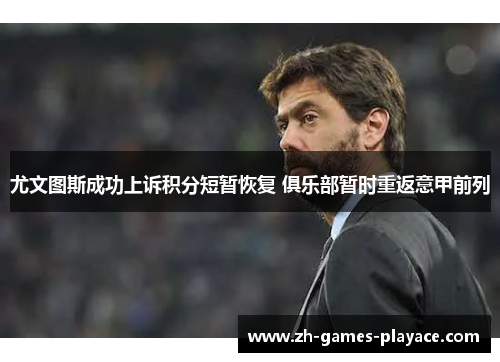 尤文图斯成功上诉积分短暂恢复 俱乐部暂时重返意甲前列