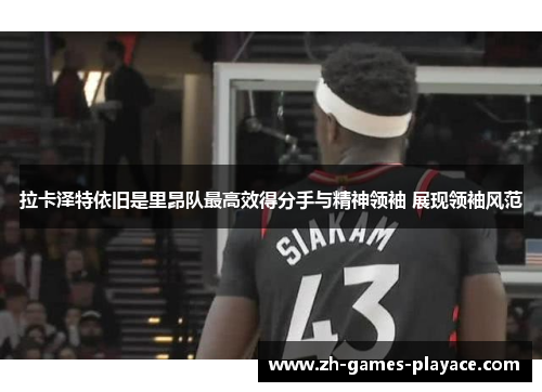 拉卡泽特依旧是里昂队最高效得分手与精神领袖 展现领袖风范