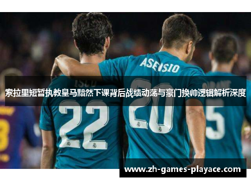 索拉里短暂执教皇马黯然下课背后战绩动荡与豪门换帅逻辑解析深度