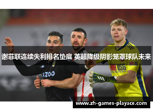 谢菲联连续失利排名垫底 英超降级阴影笼罩球队未来
