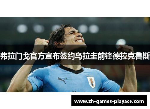 弗拉门戈官方宣布签约乌拉圭前锋德拉克鲁斯