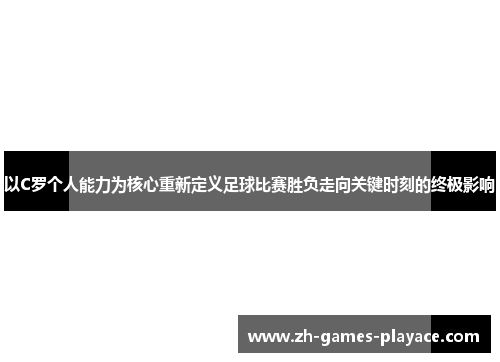 以C罗个人能力为核心重新定义足球比赛胜负走向关键时刻的终极影响 以C罗个人能力为核心重新定义足球比赛胜负走向关键时刻的终极影响