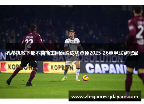 孔蒂执教下那不勒斯重回巅峰成功登顶2025-26意甲联赛冠军 孔蒂执教下那不勒斯重回巅峰成功登顶2025-26意甲联赛冠军