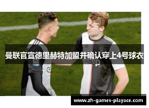 曼联官宣德里赫特加盟并确认穿上4号球衣