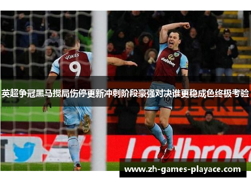 英超争冠黑马搅局伤停更新冲刺阶段豪强对决谁更稳成色终极考验 英超争冠黑马搅局伤停更新冲刺阶段豪强对决谁更稳成色终极考验