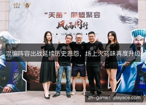 混编阵容出战延续历史恩怨,场上火药味再度升级 混编阵容出战延续历史恩怨,场上火药味再度升级