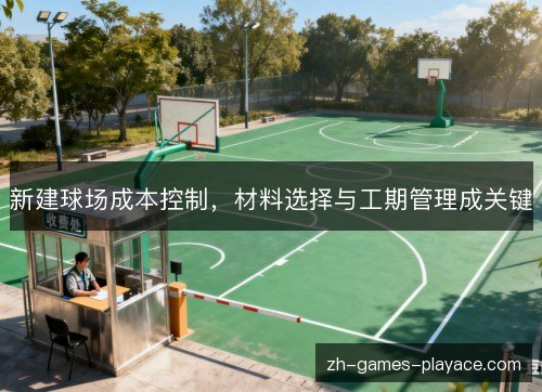 新建球场成本控制,材料选择与工期管理成关键 新建球场成本控制,材料选择与工期管理成关键