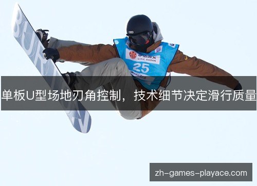单板U型场地刃角控制,技术细节决定滑行质量 单板U型场地刃角控制,技术细节决定滑行质量